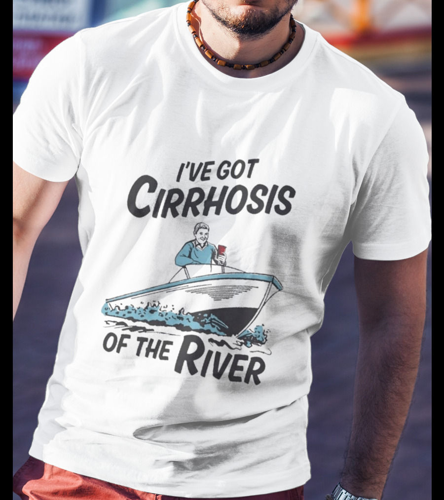 I've Got Cirrhosis Of The River Boatman With Red Cup T-Shirt
