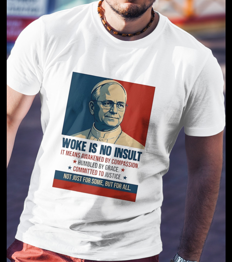 Leo XIV Woke Is No Insult Awakened By Compassion Humbled By Grace Committed To Justice Not Just For Some But For All T-Shirt