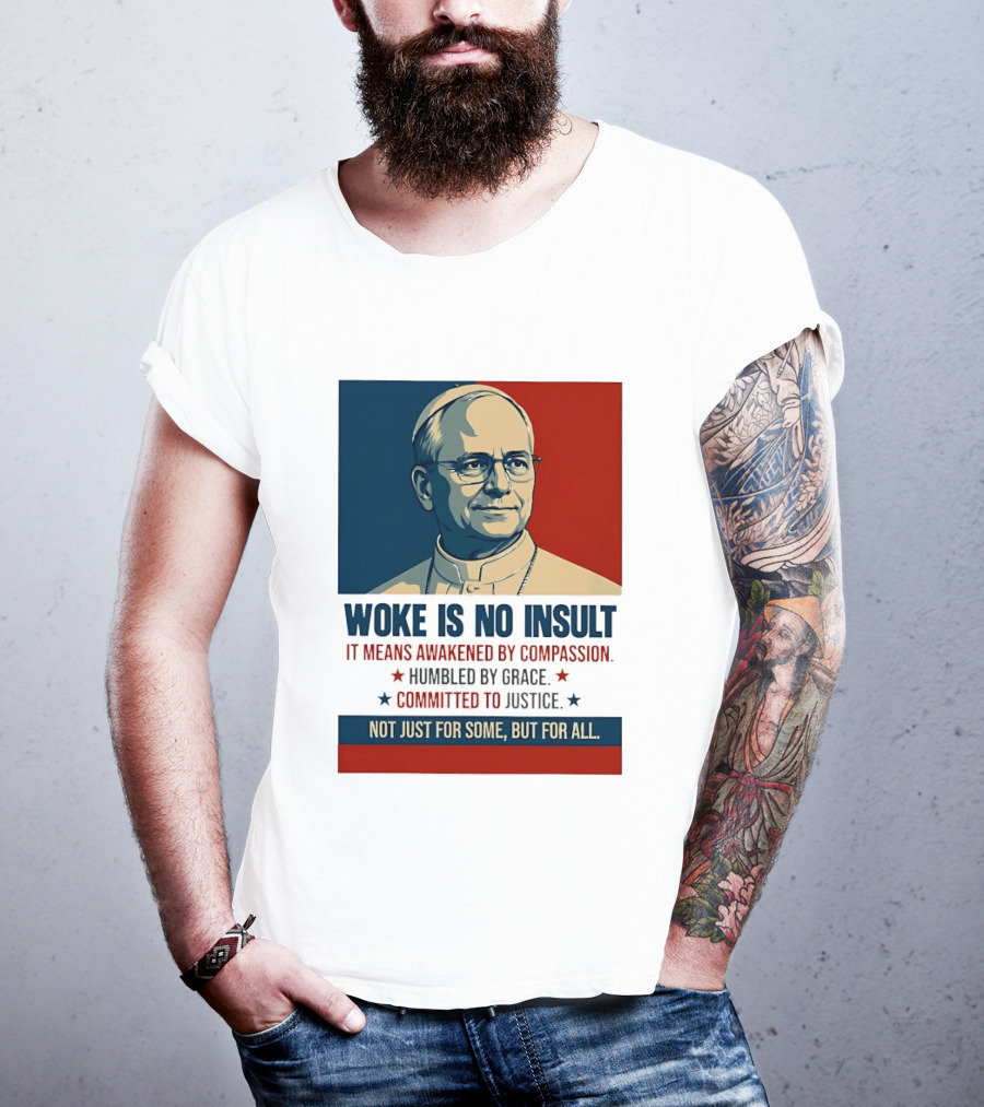 Leo XIV Woke Is No Insult Awakened By Compassion Humbled By Grace Committed To Justice Not Just For Some But For All T-Shirt