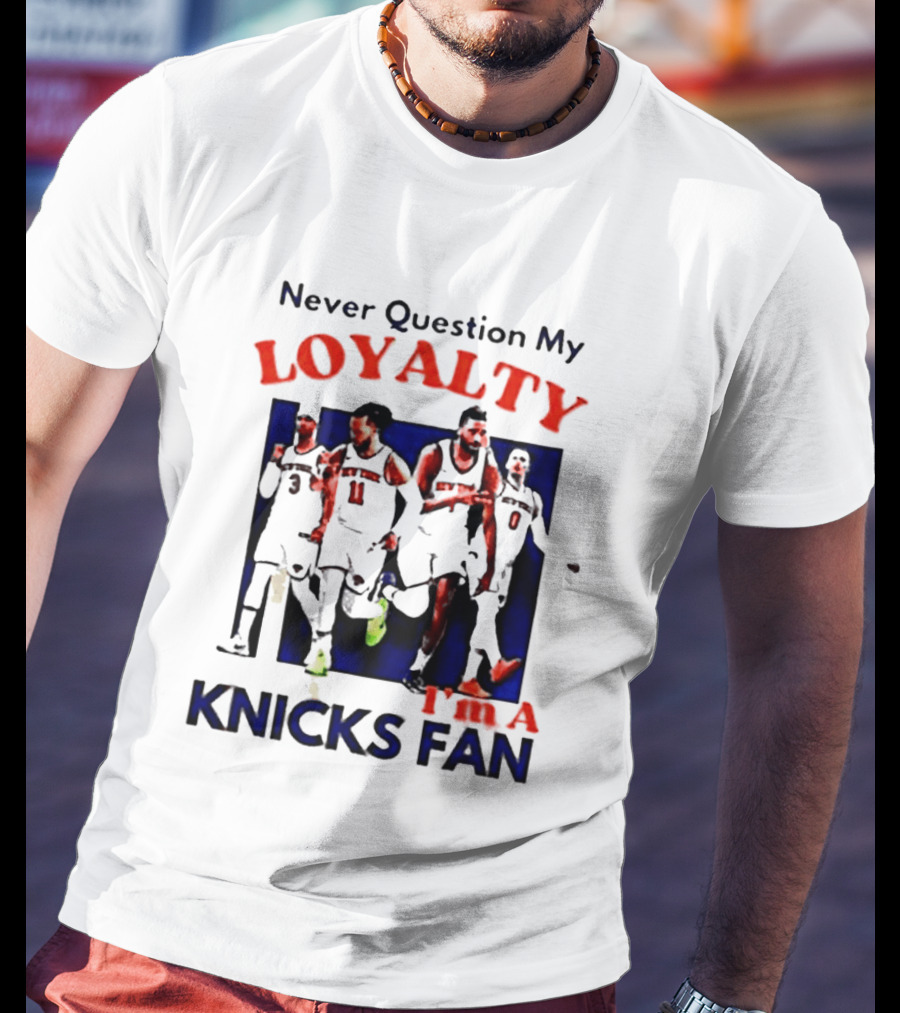 Never Question My Loyalty I'm A Knicks Fan T-Shirt