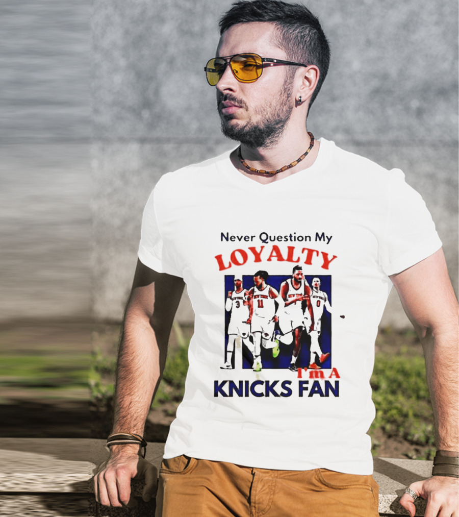 Never Question My Loyalty I'm A Knicks Fan T-Shirt