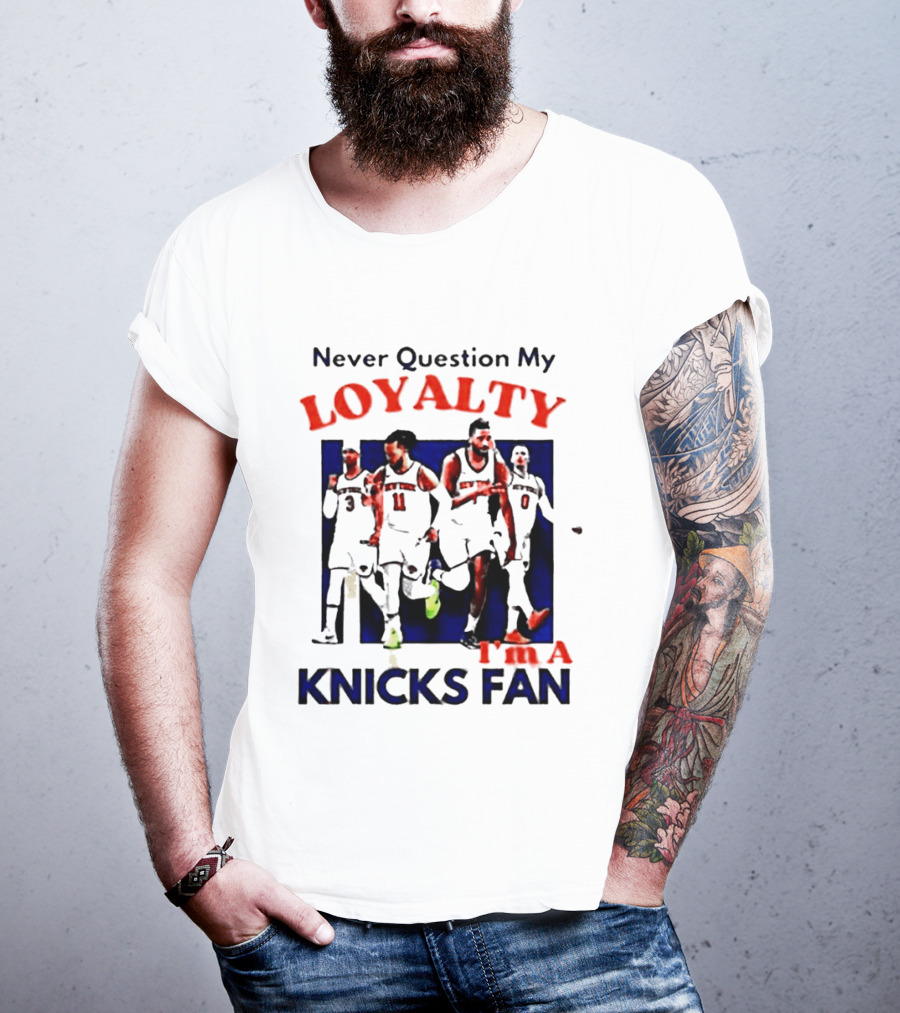 Never Question My Loyalty I'm A Knicks Fan T-Shirt
