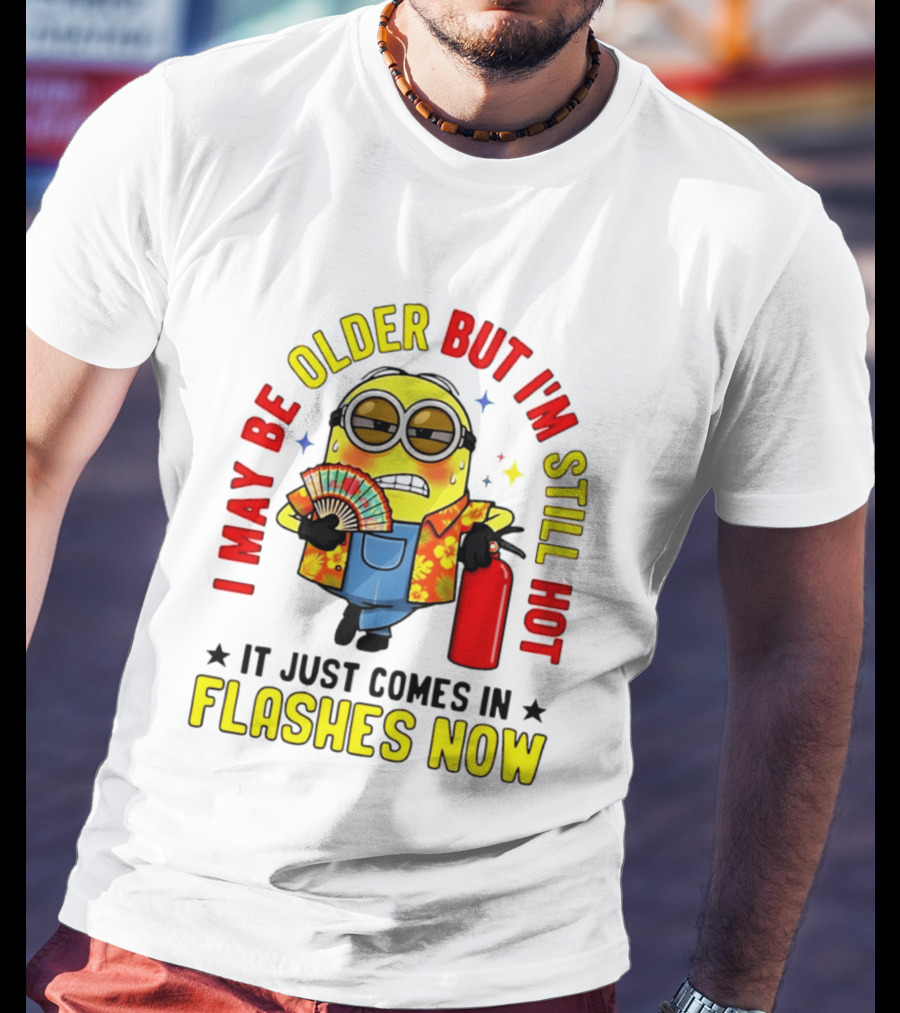 I'm May Be Older But I'm Still Hot It Just Comes In Flashes Now Minion T-Shirt