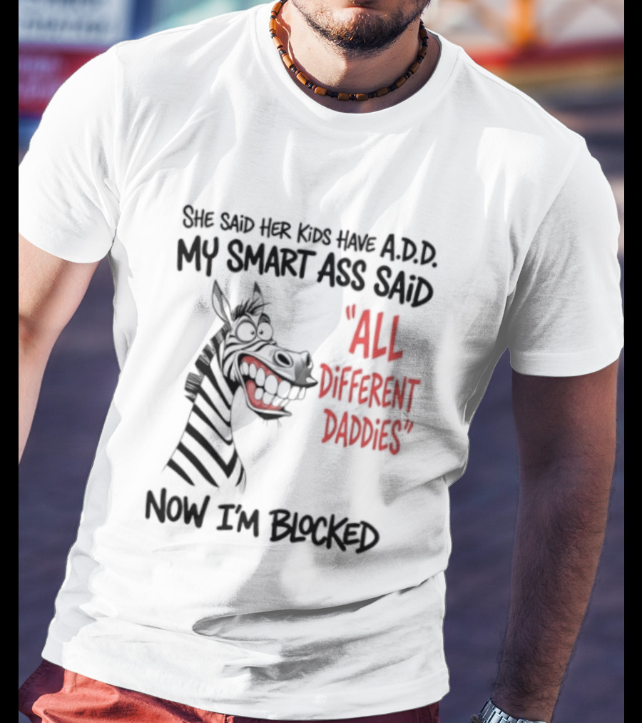 Zebra Says Her Kid Has A.D.D. My Smart Ass Said All Different Daddies Now I'm Blocked T-Shirt