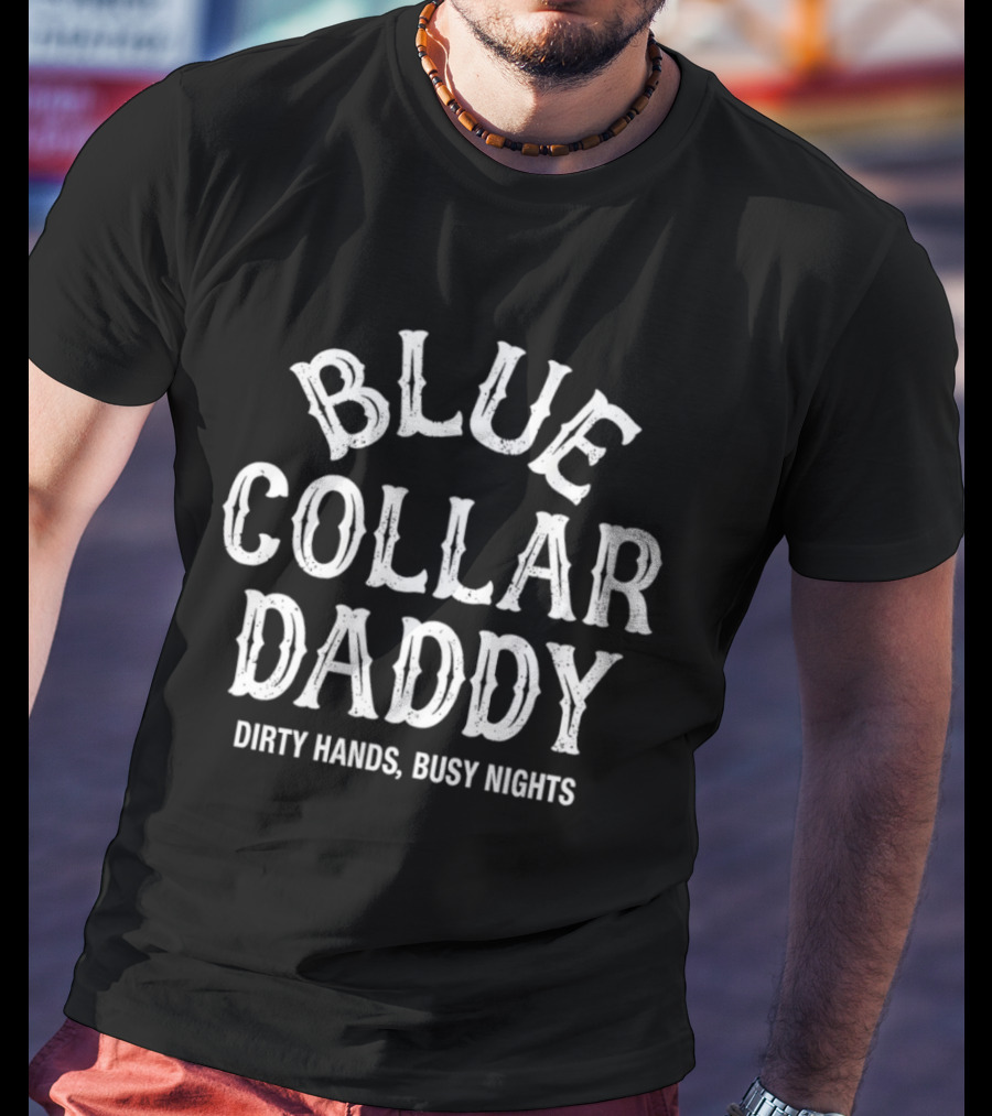 Blue Collar Daddy Dirty Hands Busy Nights T-Shirt