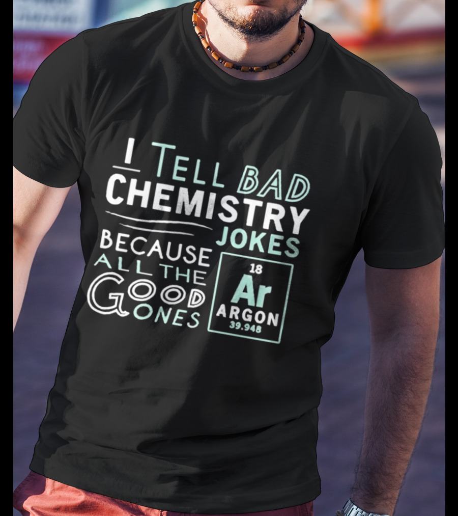 I Tell Bad Chemistry Jokes Because All The Good Ones Argon T-Shirt