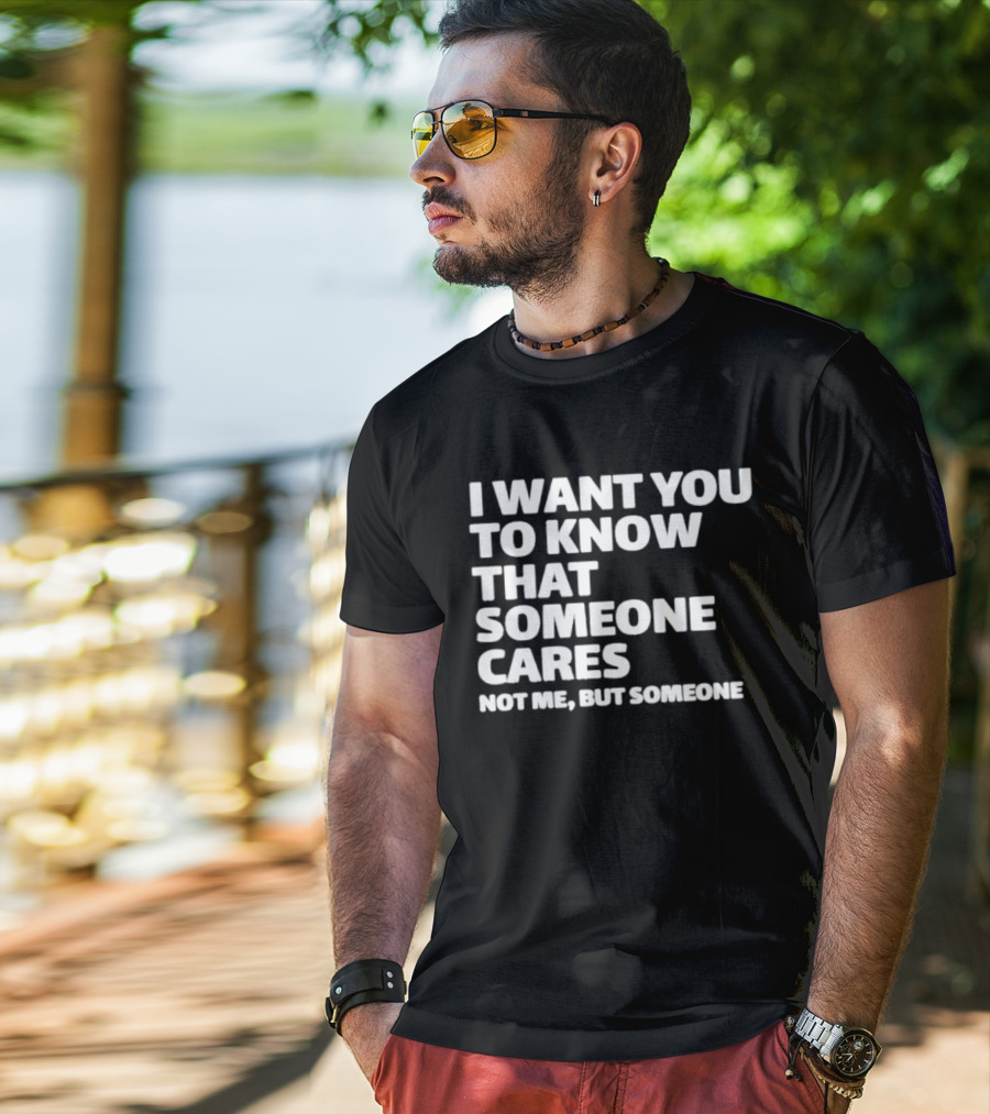 I Want You To Know That Someone Cares Not Me But Someone T-Shirt