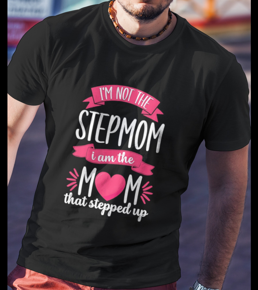 I'm Not The Stepmom I Am The Mom That Stepped Up Heart Hands T-Shirt