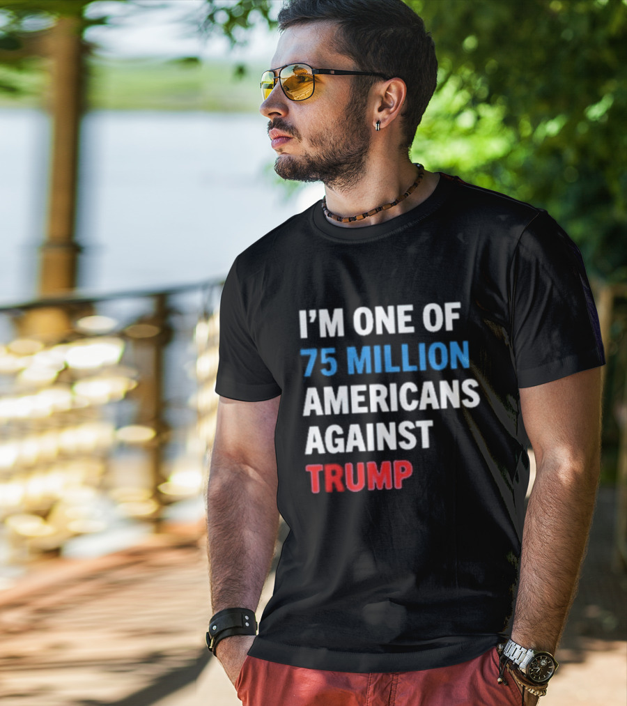 I'm One Of 75 Million Americans Against Trump T-Shirt