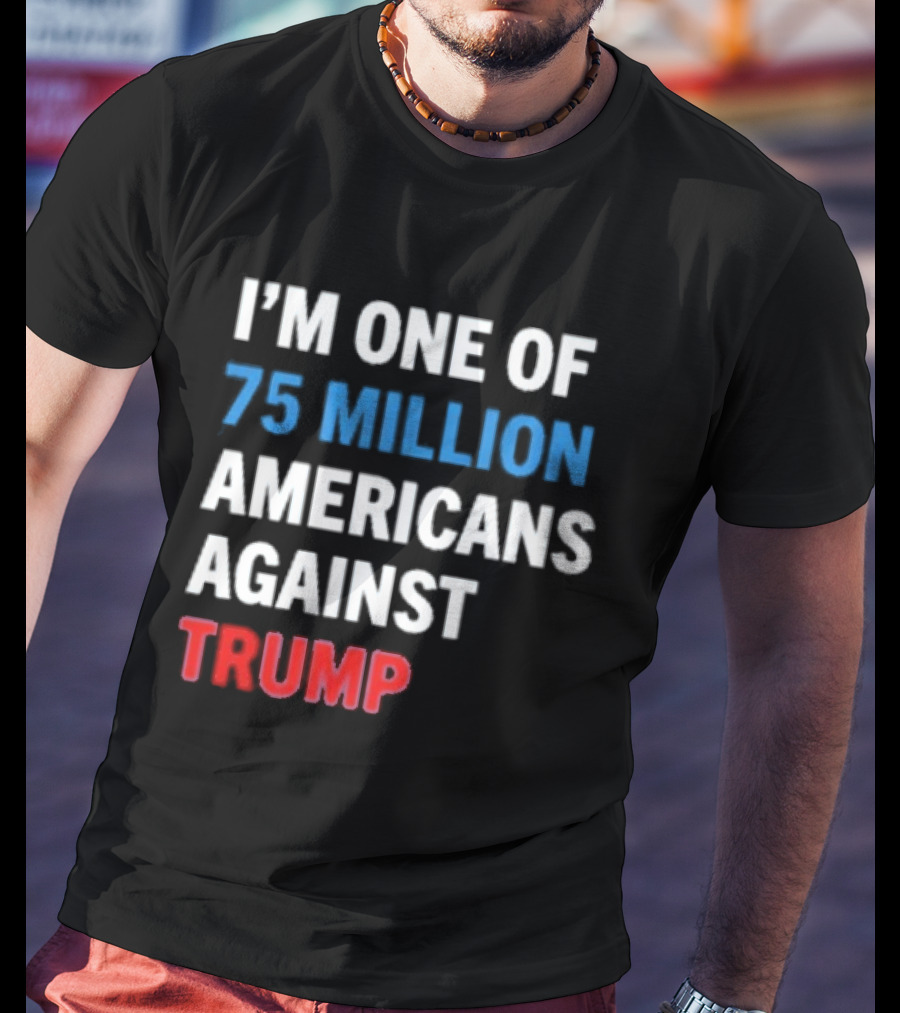 I'm One Of 75 Million Americans Against Trump T-Shirt