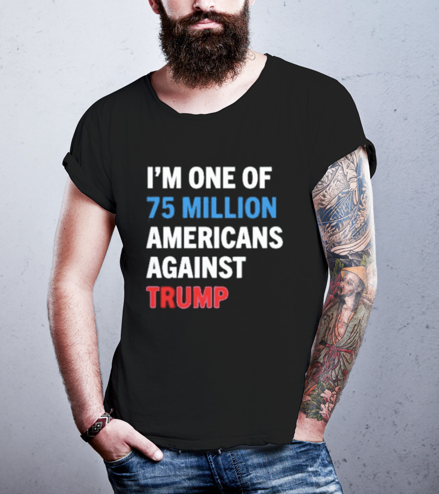 I'm One Of 75 Million Americans Against Trump T-Shirt
