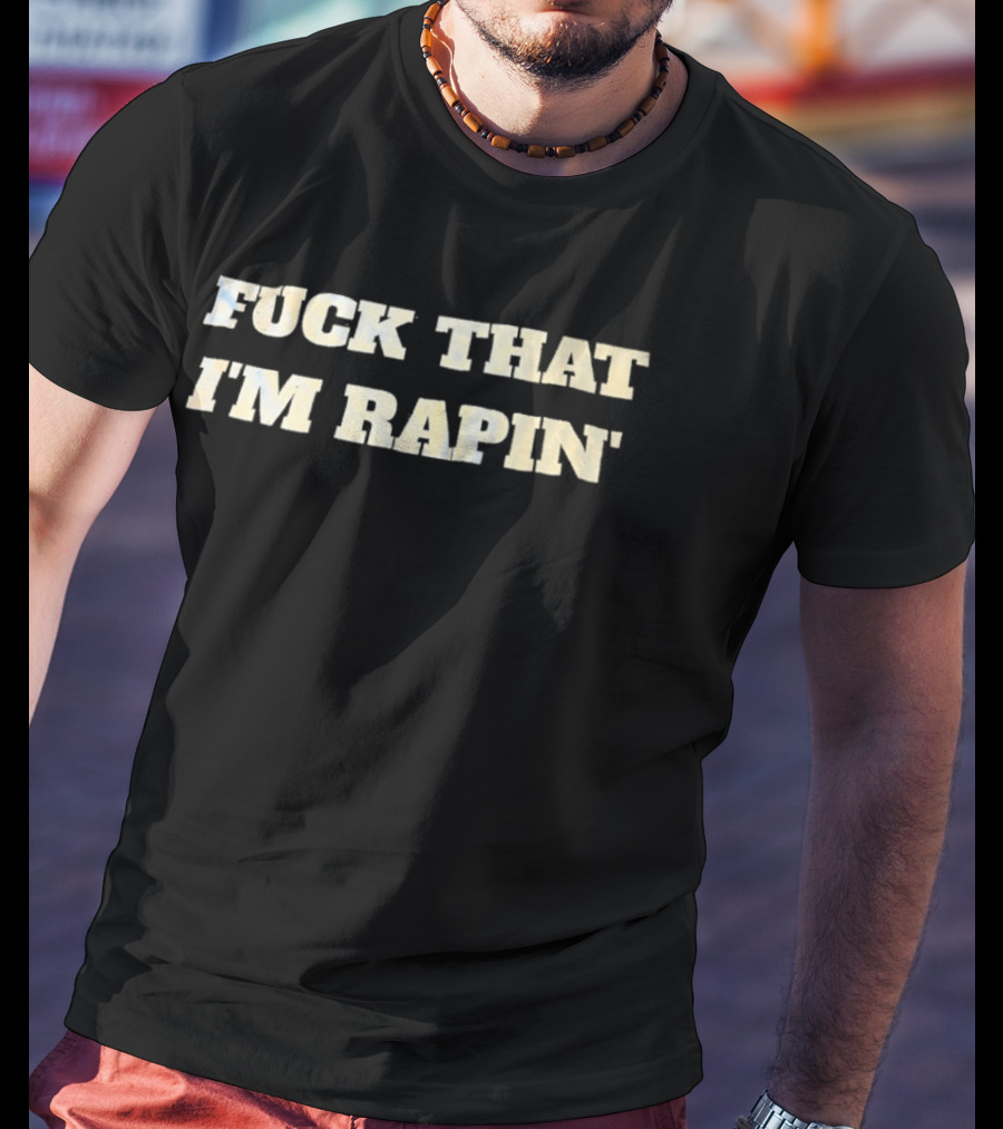 Fuck That I’m Rapin’ T-Shirt