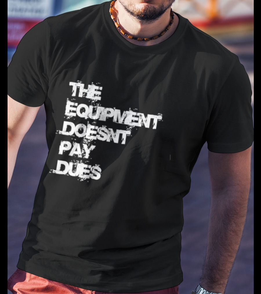 The Equipment Doesn't Pay Dues Motivational Gym T-Shirt