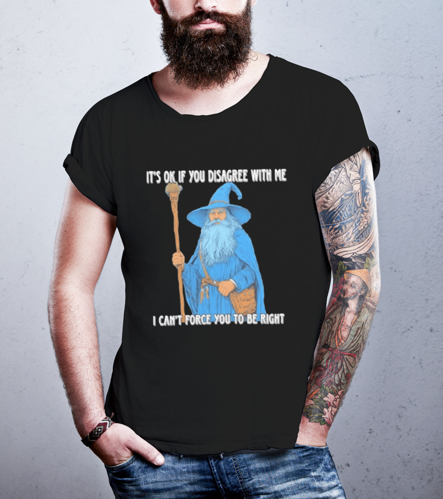 Wizard It's Ok If You Disagree With Me I Can't Force You To Be Right T-Shirt