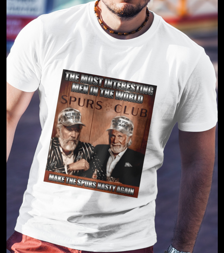 The Most Interesting Men In The World Spurs Club Make The Spurs Nasty Again T-Shirt