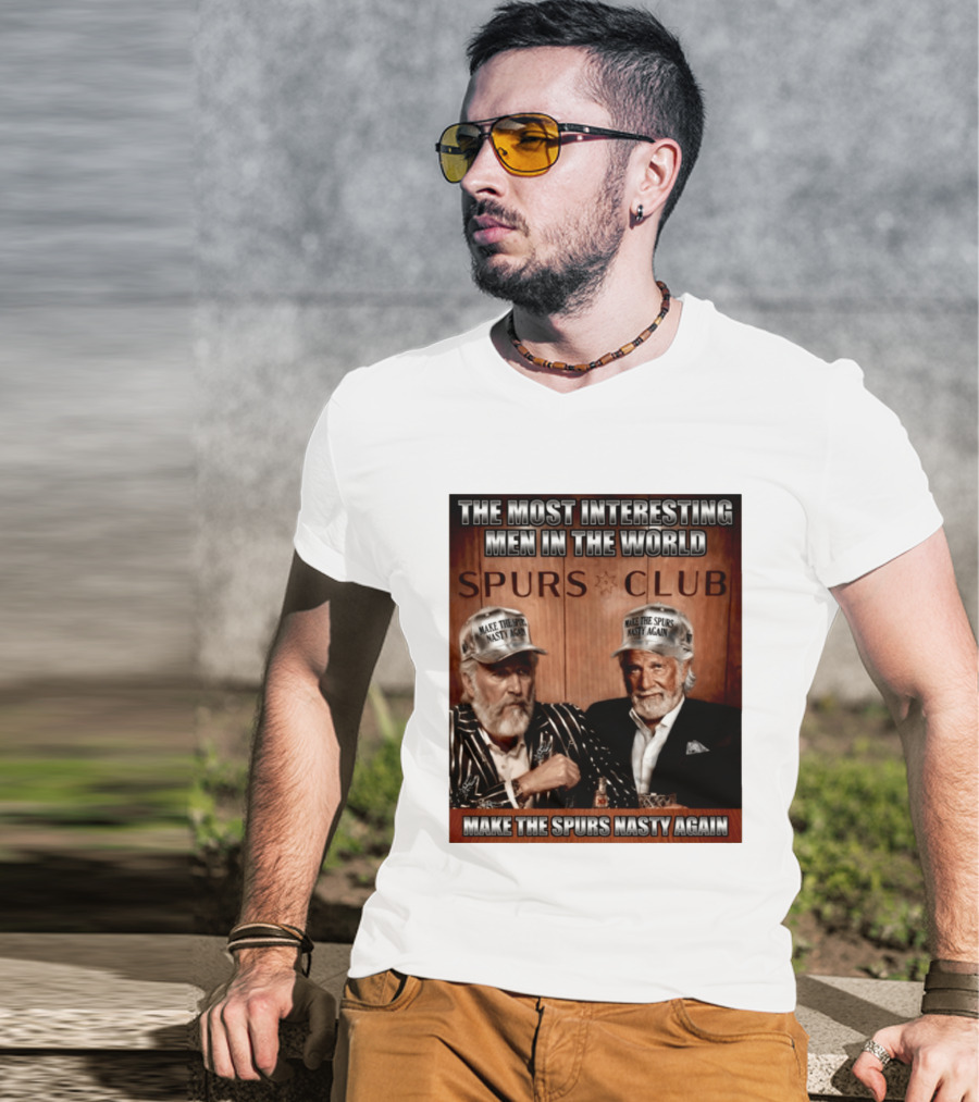 The Most Interesting Men In The World Spurs Club Make The Spurs Nasty Again T-Shirt