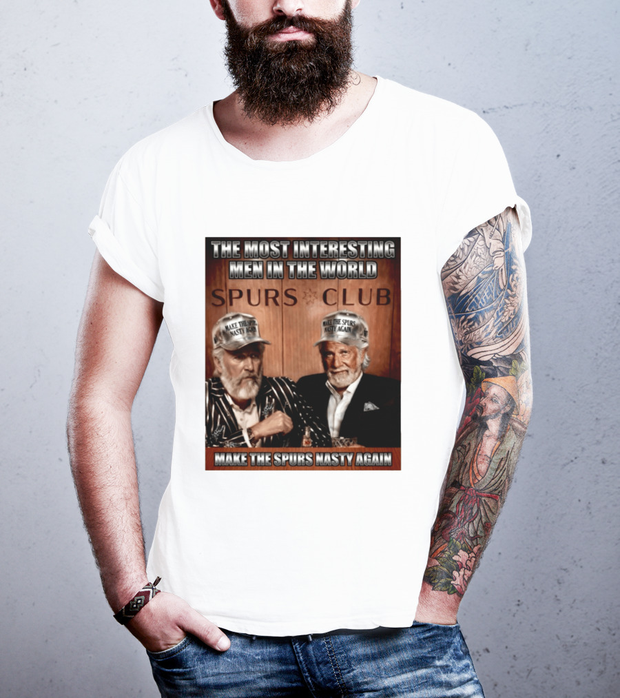 The Most Interesting Men In The World Spurs Club Make The Spurs Nasty Again T-Shirt