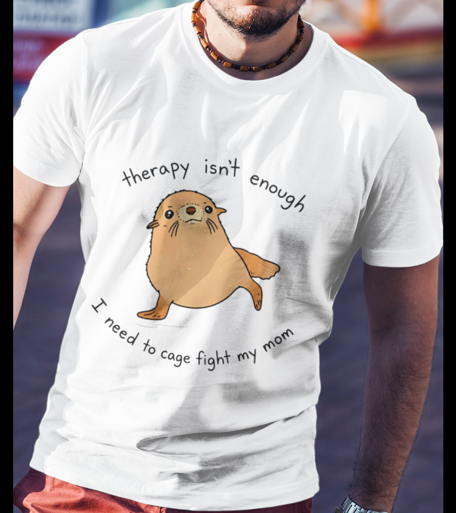 Therapy Isn't Enough Need To Cage Fight My Mom Cute Seal T-Shirt