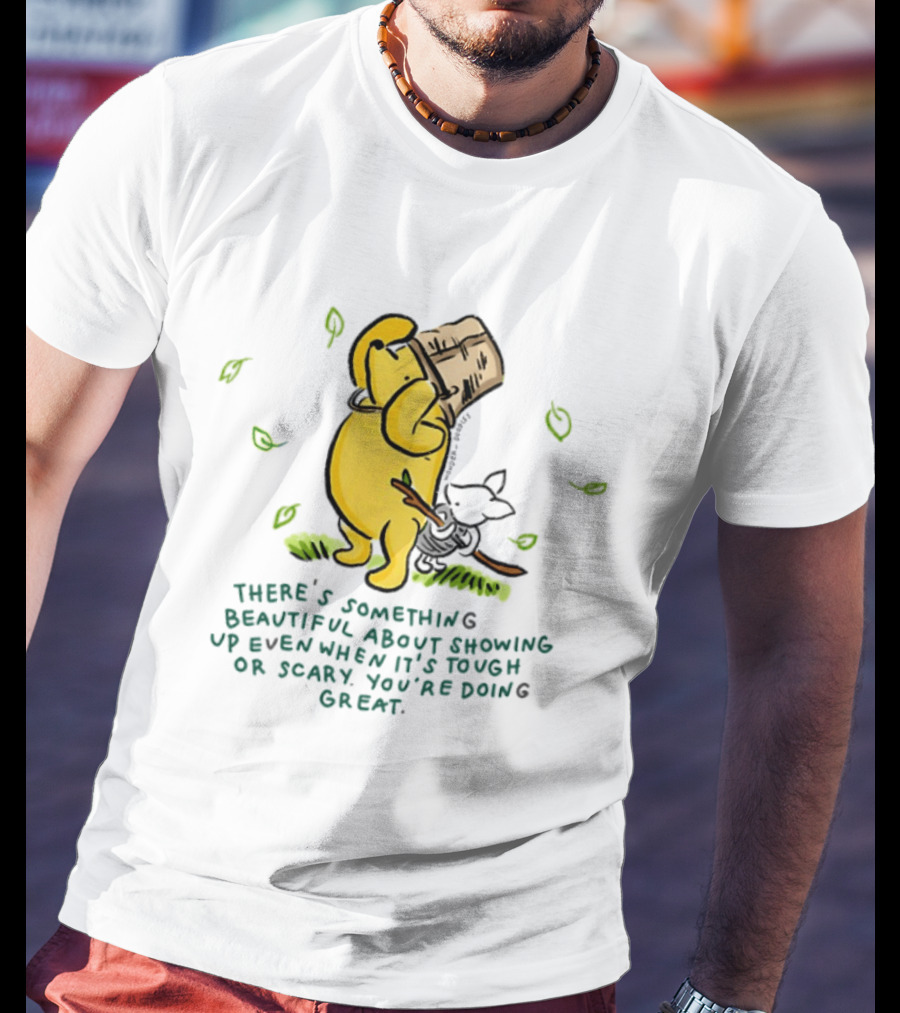 Winnie Pooh There's Something Beautiful About Showing Up Even When It's Tough Or Scary You're Doing Great T-Shirt