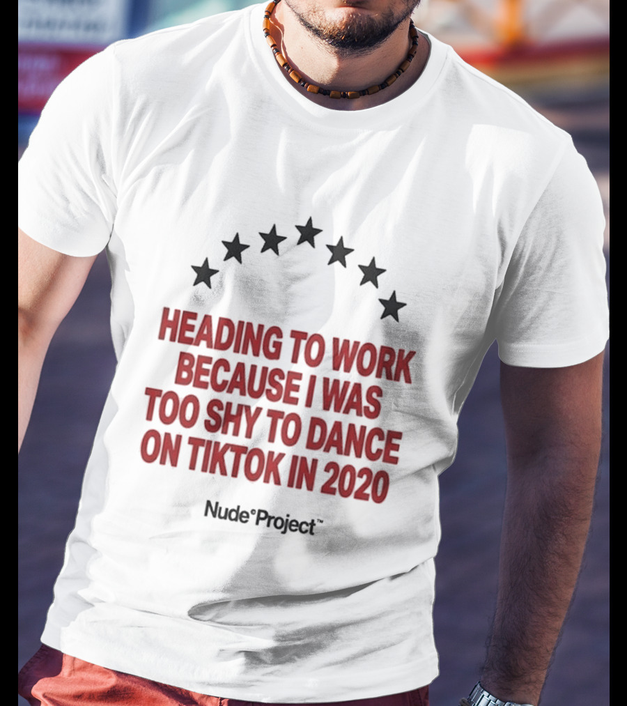 Heading To Work Because I Was Too Shy To Dance On TikTok In 2020 Nude Project T-Shirt