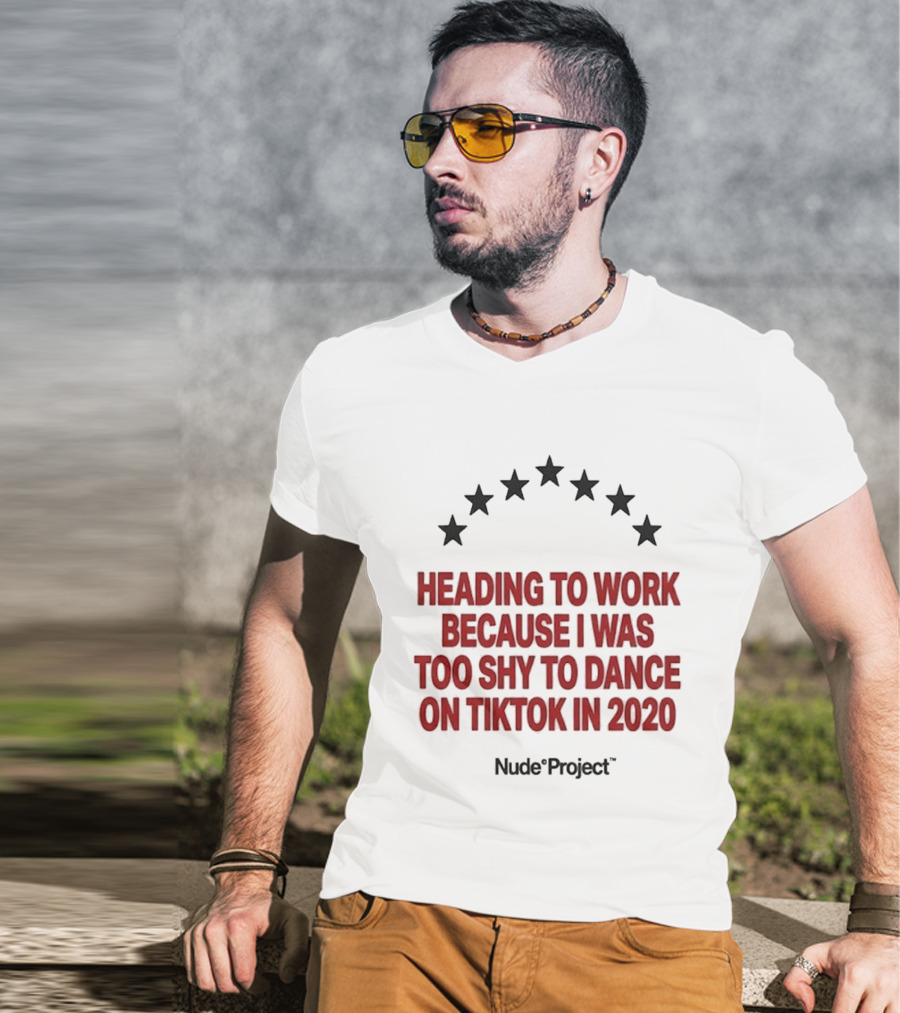 Heading To Work Because I Was Too Shy To Dance On TikTok In 2020 Nude Project T-Shirt