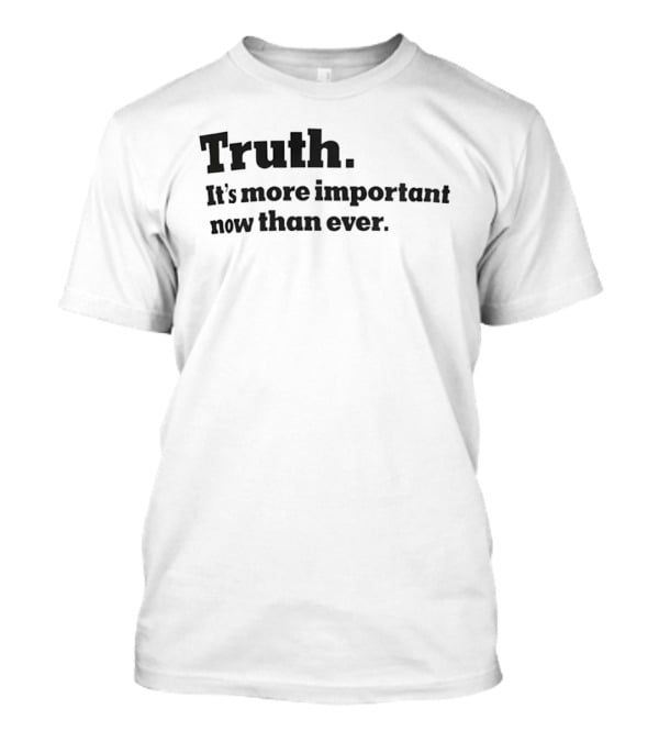 Truth It's More Important Now Than Ever T-Shirt