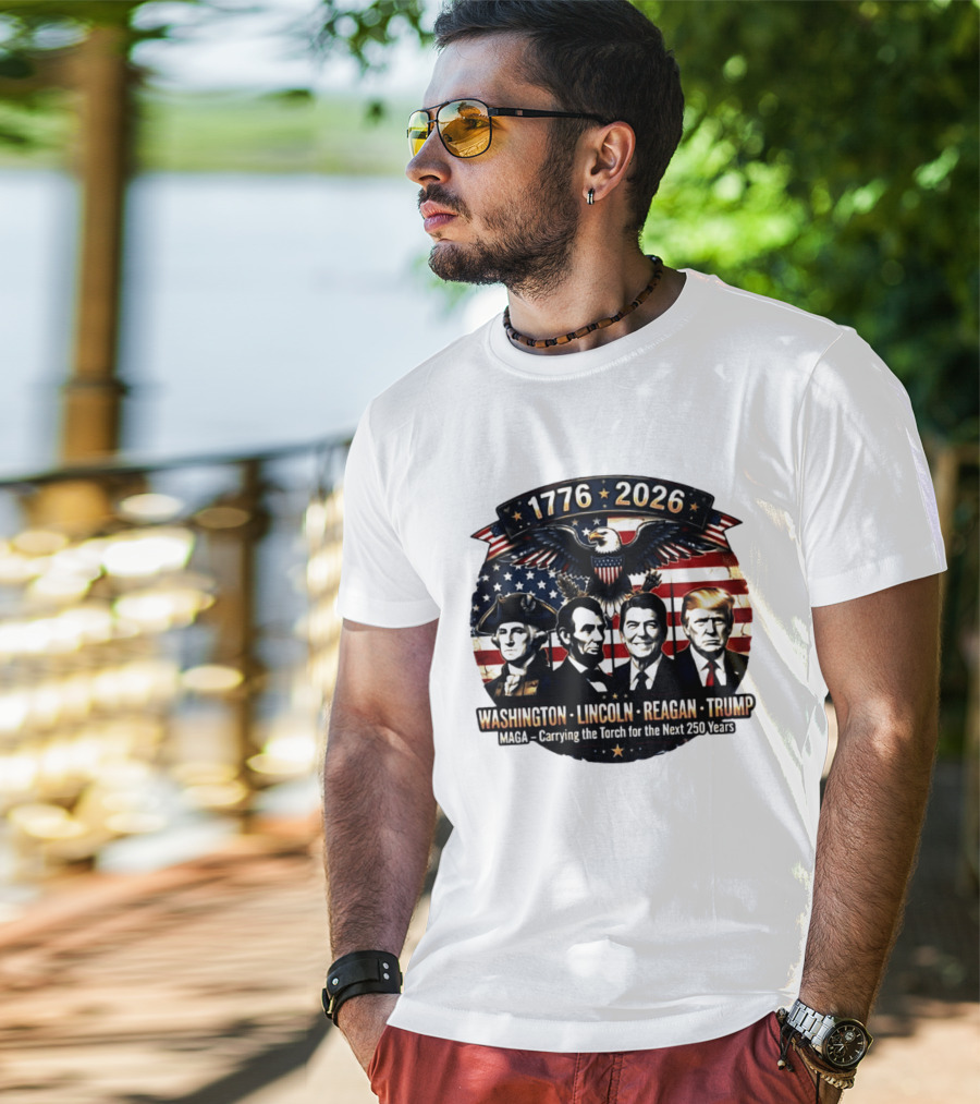 1776 2026 Washington Lincoln Reagan Trump MAGA Carrying The Torch For The Next 250 Years T-Shirt