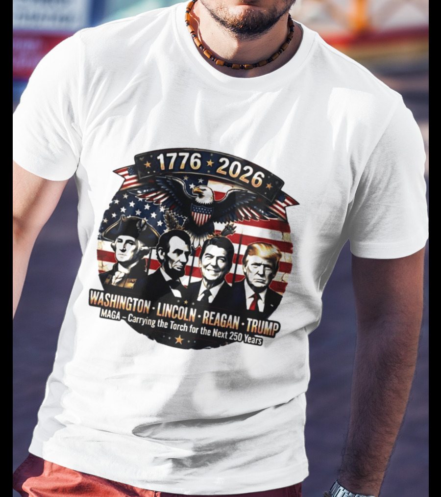 1776 2026 Washington Lincoln Reagan Trump MAGA Carrying The Torch For The Next 250 Years T-Shirt