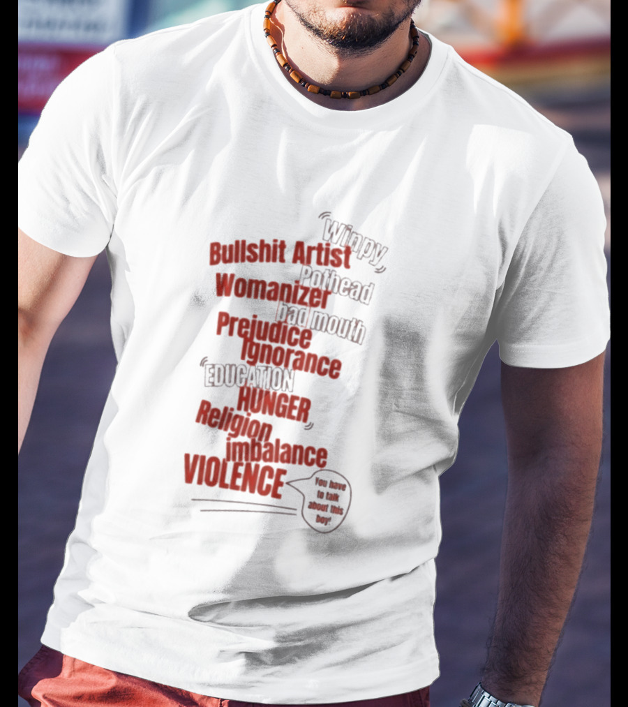Bullshit Artist Pothead Womanizer Bad Mouth Prejudice Ignorance Education Hunger Religion Violence Winpy T-Shirt
