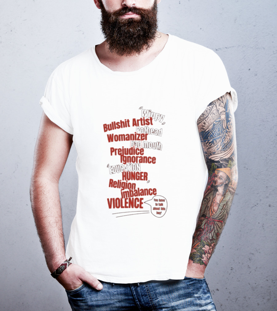 Bullshit Artist Pothead Womanizer Bad Mouth Prejudice Ignorance Education Hunger Religion Violence Winpy T-Shirt
