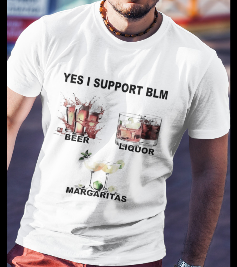 Yes I Support BLM Beer Liquor Margaritas T-Shirt