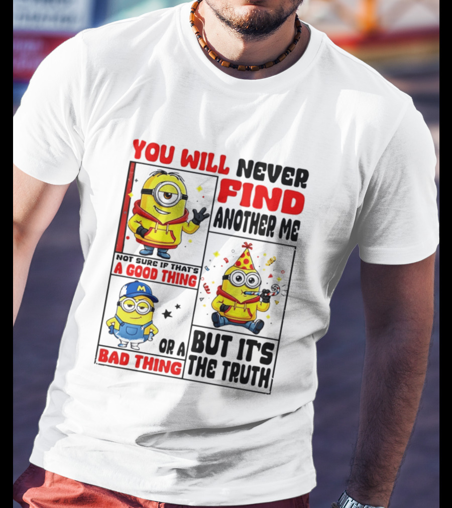 You Will Never Find Another Me Minions Not Sure If That's A Good Thing Or A Bad Thing But It's The Truth T-Shirt