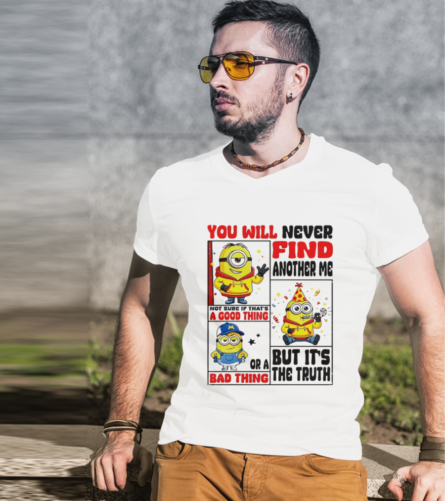 You Will Never Find Another Me Minions Not Sure If That's A Good Thing Or A Bad Thing But It's The Truth T-Shirt