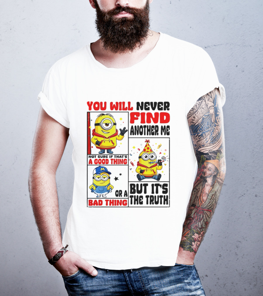 You Will Never Find Another Me Minions Not Sure If That's A Good Thing Or A Bad Thing But It's The Truth T-Shirt