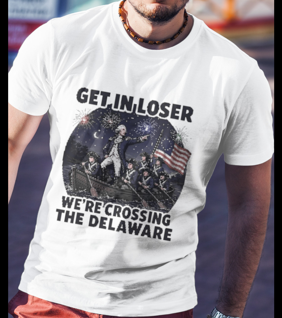 Get In Loser We're Crossing The Delaware 4th Of July T-Shirt