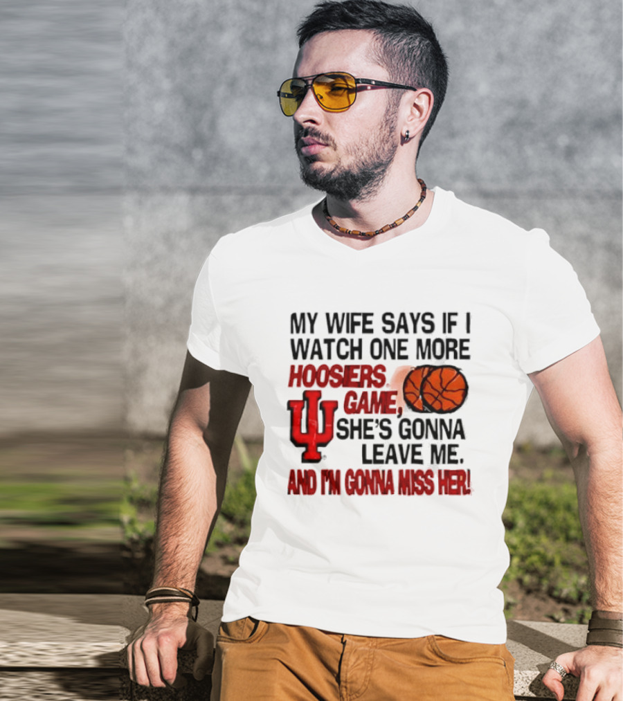 Indiana Hoosiers NCAA My Wife Says If I One More Hoosiers Game She's Gonna Leave Me And I'm Gonna Miss Her IU Basketball T-Shirt