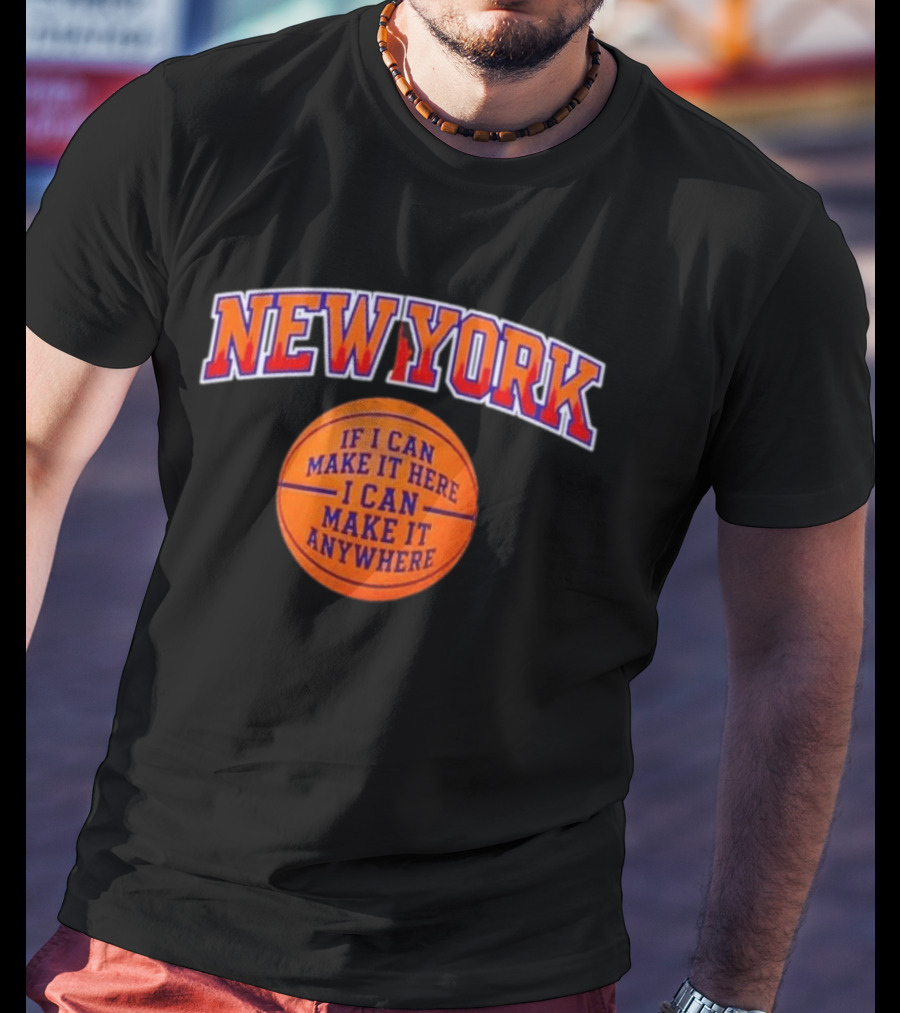 New York If I Can Make It Here I Can Make It Anywhere Basketball T-Shirt