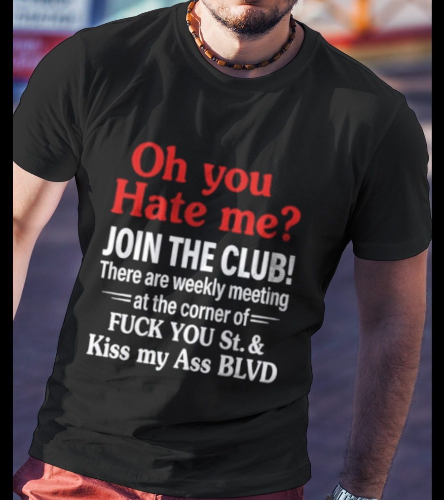 Oh You Hate Me Join The Club Weekly Meeting At Fuck You St Kiss My Ass BLVD T-Shirt