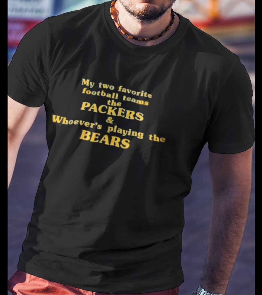 My Two Favorite Football Teams The Packers And Whoever's Playing The Bears T-Shirt