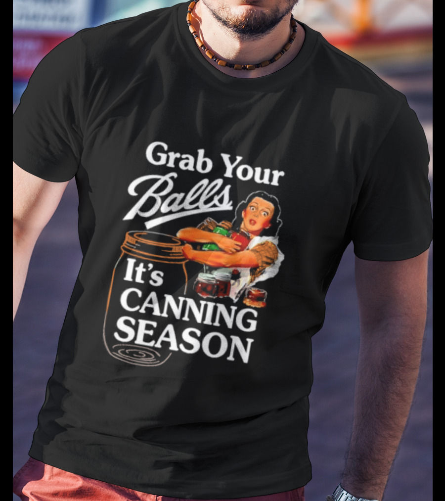 Grab Your Balls It's Canning Season Classic Satirical Motif T-Shirt