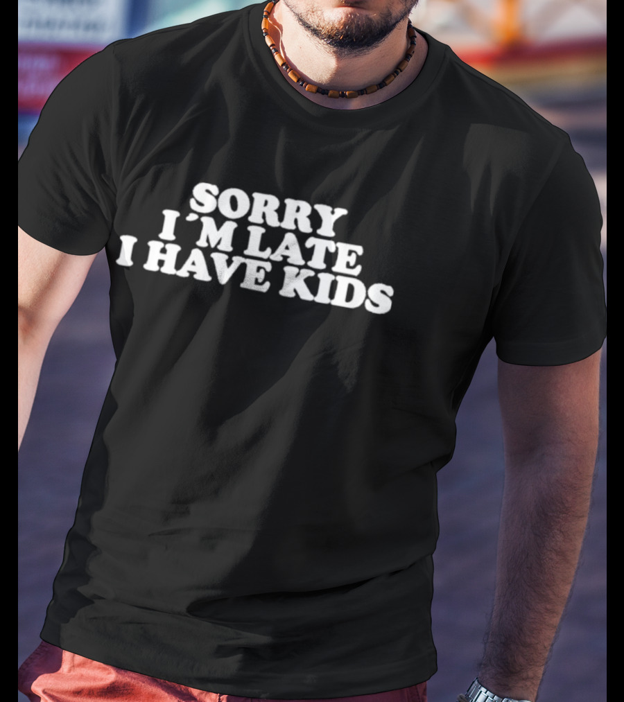 Sorry I'm Late I Have Kids T-Shirt