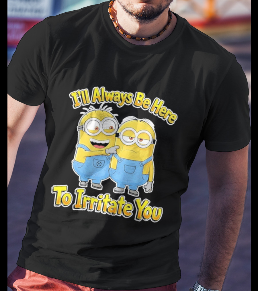 Minions I'll Always Be Here To Irritate You Despicable Me Friends T-Shirt