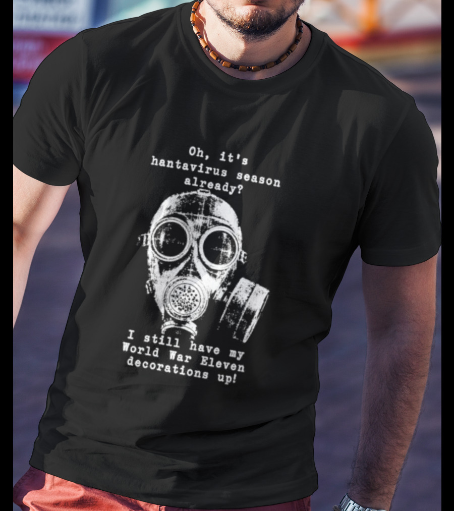 Oh It's Hantavirus Season Already I Still Have My World War Eleven Decorations Up T-Shirt