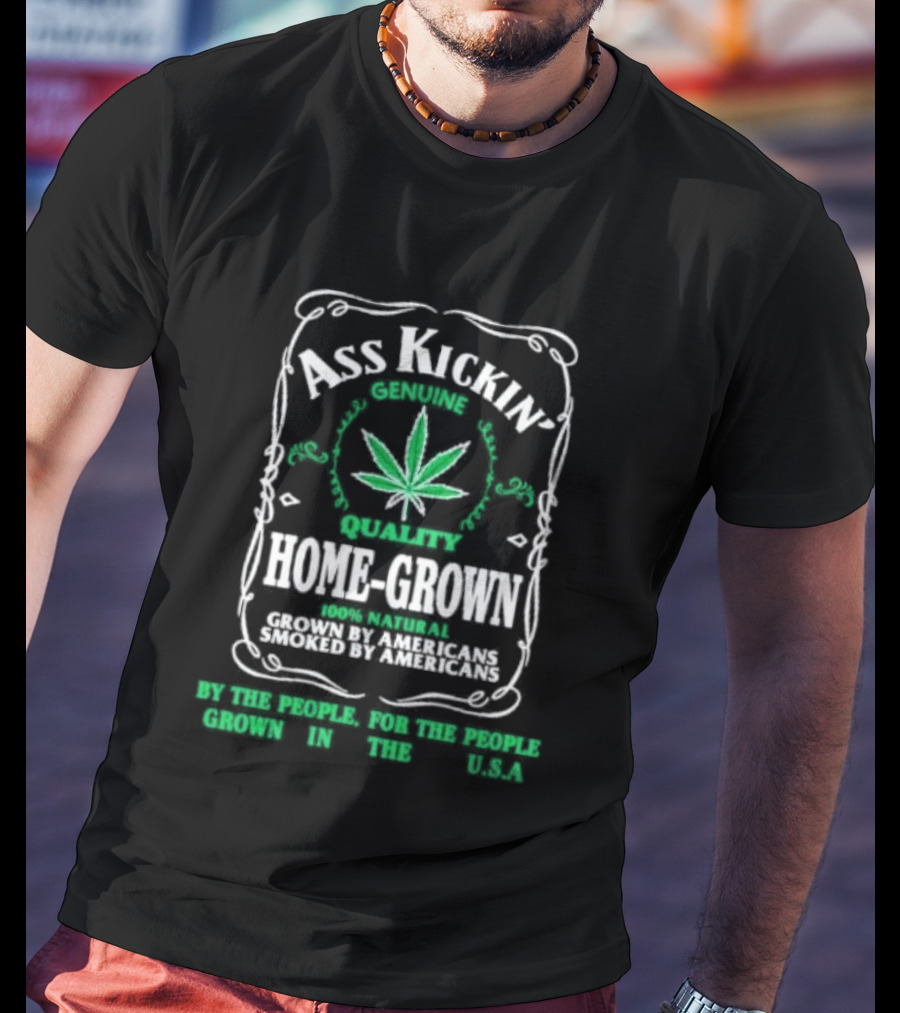 Ass Kickin' Genuine Quality Home Grown Smoke Marijuana Super Natural Satisfaction T-Shirt