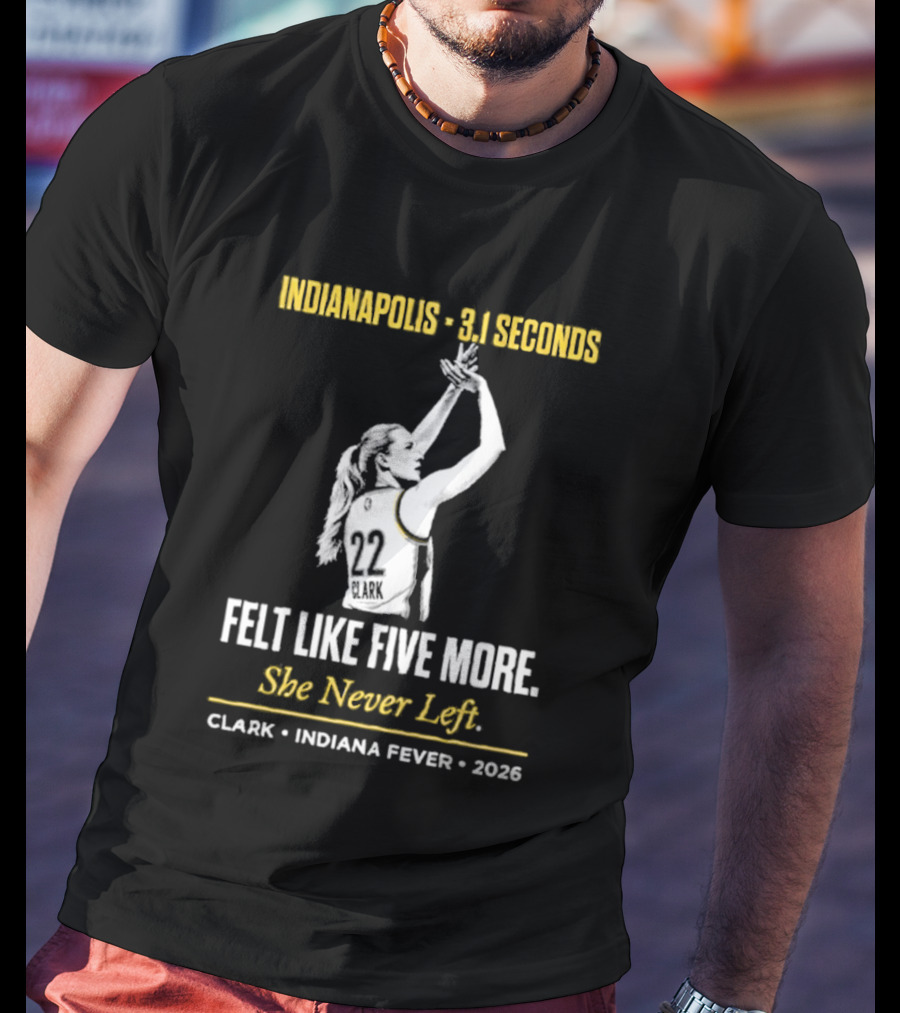 Indianapolis 3.1 Seconds Felt Like Five More She Never Left Clark Indiana Fever 2026 T-Shirt