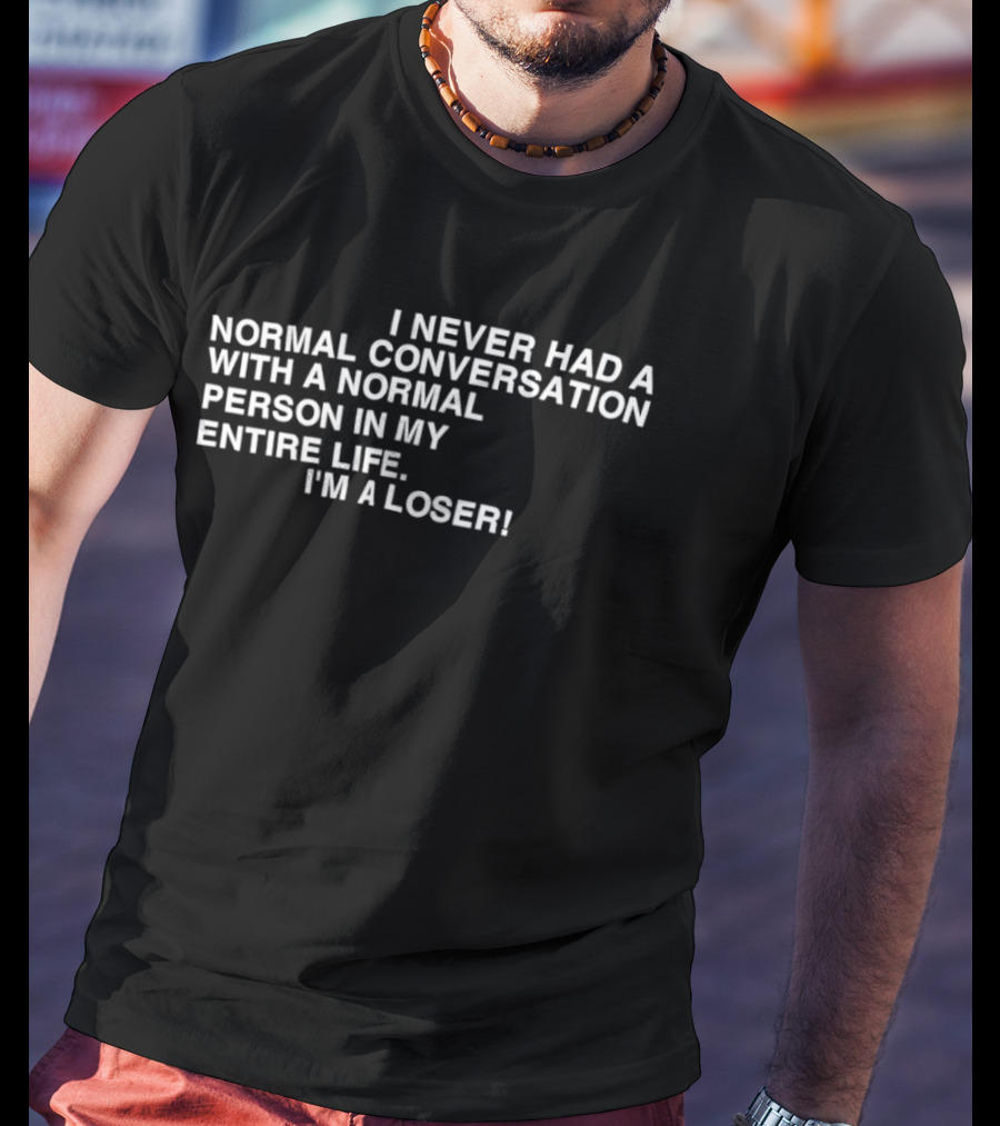 I Never Had A Normal Conversation With A Normal Person In My Entire Life I'm A Loser T-Shirt