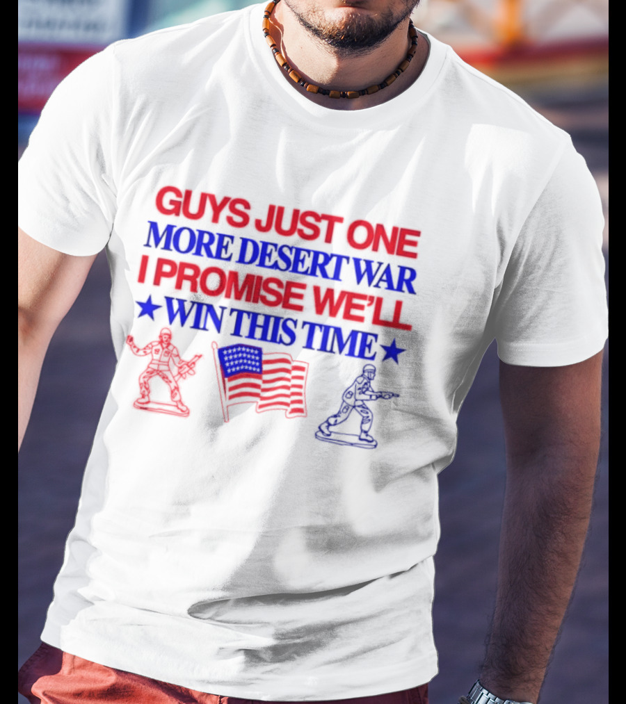 Guys Just One More Desert War I Promise We'll Win This Time With Soldiers And Flag T-Shirt