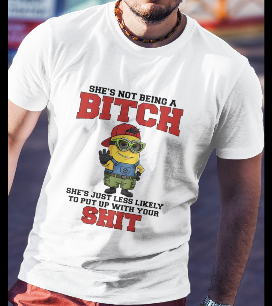 Minion She's Not Being A Bitch Less Likely To Put Up With Your Shit Bold Attitude T-Shirt