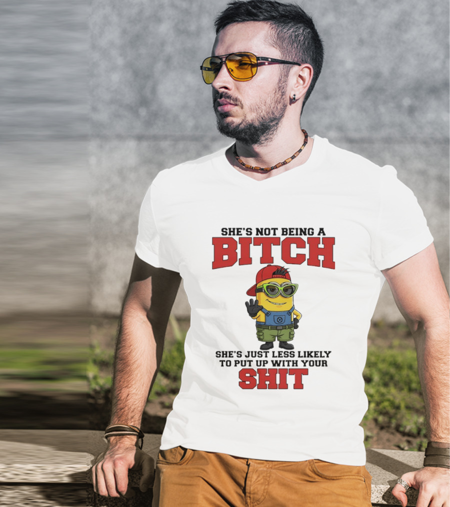 Minion She's Not Being A Bitch Less Likely To Put Up With Your Shit Bold Attitude T-Shirt
