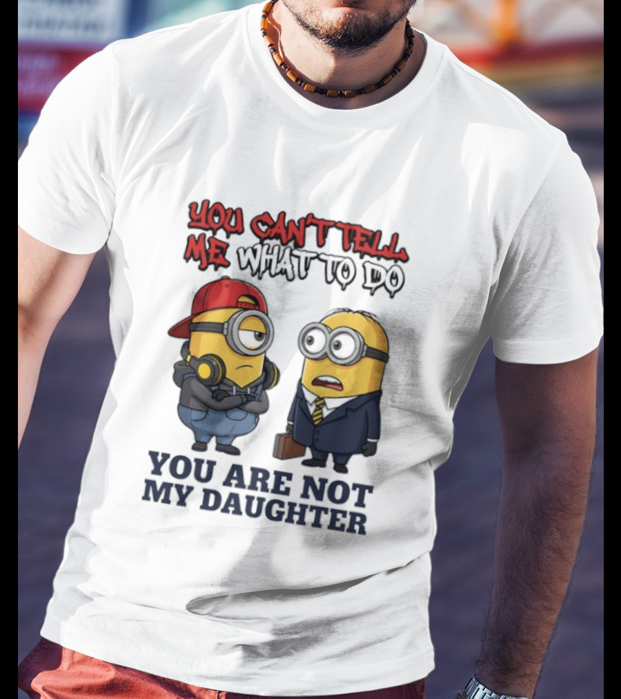 You Can't Tell Me What To Do You Are Not My Daughter Minions T-Shirt